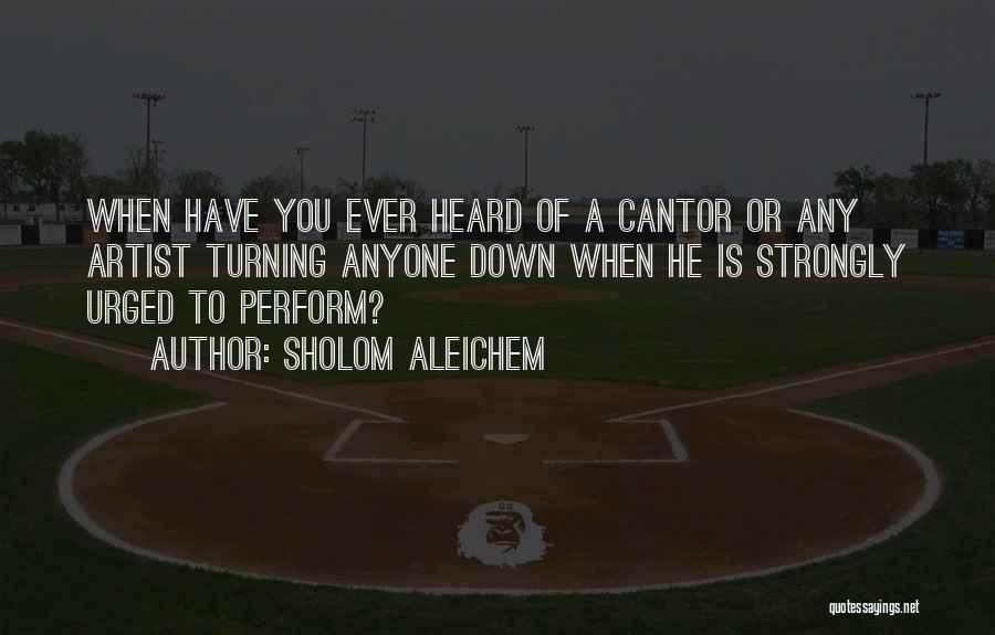 Sholom Aleichem Quotes: When Have You Ever Heard Of A Cantor Or Any Artist Turning Anyone Down When He Is Strongly Urged To