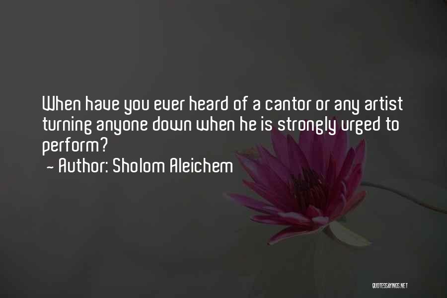 Sholom Aleichem Quotes: When Have You Ever Heard Of A Cantor Or Any Artist Turning Anyone Down When He Is Strongly Urged To