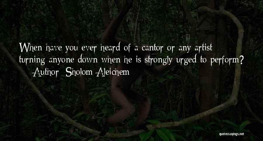 Sholom Aleichem Quotes: When Have You Ever Heard Of A Cantor Or Any Artist Turning Anyone Down When He Is Strongly Urged To