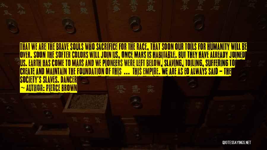 Pierce Brown Quotes: That We Are The Brave Souls Who Sacrifice For The Race, That Soon Our Toils For Humanity Will Be Over.