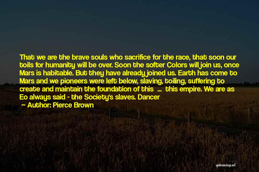 Pierce Brown Quotes: That We Are The Brave Souls Who Sacrifice For The Race, That Soon Our Toils For Humanity Will Be Over.