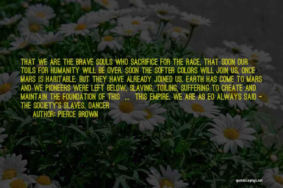 Pierce Brown Quotes: That We Are The Brave Souls Who Sacrifice For The Race, That Soon Our Toils For Humanity Will Be Over.