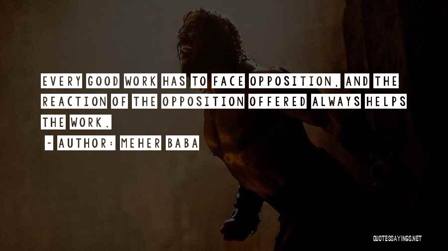 Meher Baba Quotes: Every Good Work Has To Face Opposition, And The Reaction Of The Opposition Offered Always Helps The Work.