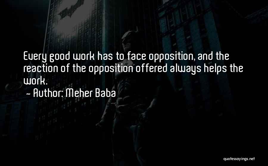 Meher Baba Quotes: Every Good Work Has To Face Opposition, And The Reaction Of The Opposition Offered Always Helps The Work.