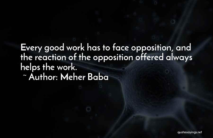 Meher Baba Quotes: Every Good Work Has To Face Opposition, And The Reaction Of The Opposition Offered Always Helps The Work.