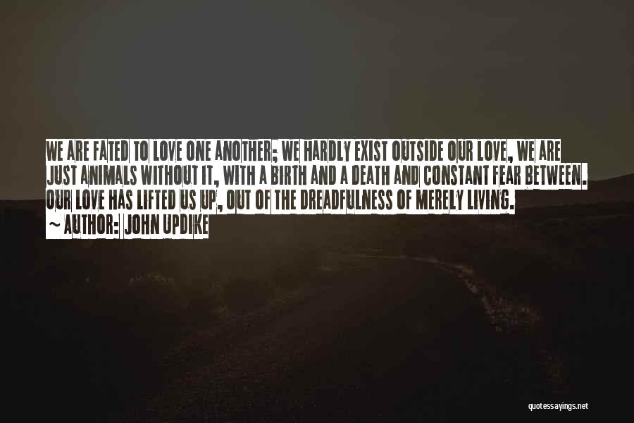 John Updike Quotes: We Are Fated To Love One Another; We Hardly Exist Outside Our Love, We Are Just Animals Without It, With