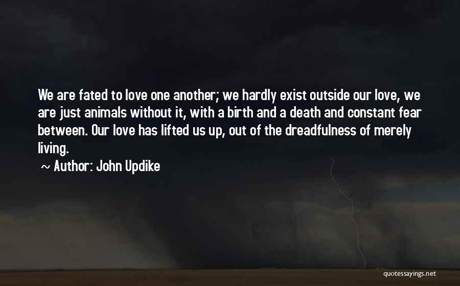 John Updike Quotes: We Are Fated To Love One Another; We Hardly Exist Outside Our Love, We Are Just Animals Without It, With