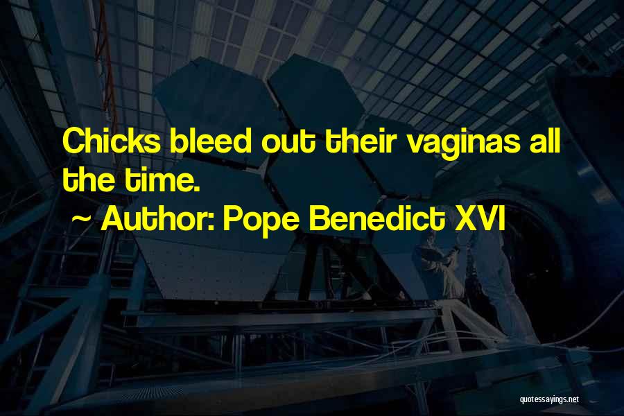 Pope Benedict XVI Quotes: Chicks Bleed Out Their Vaginas All The Time.