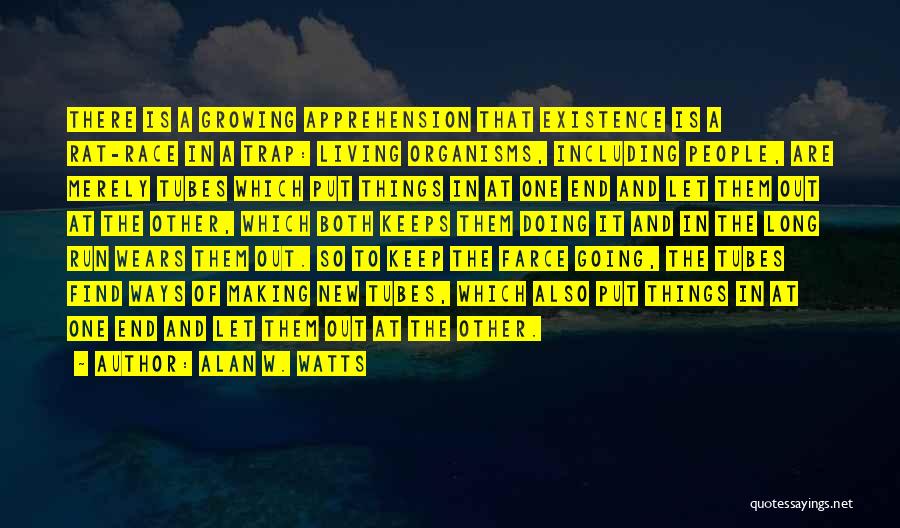 Alan W. Watts Quotes: There Is A Growing Apprehension That Existence Is A Rat-race In A Trap: Living Organisms, Including People, Are Merely Tubes