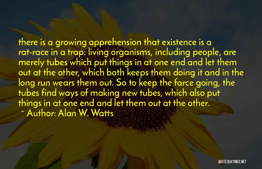 Alan W. Watts Quotes: There Is A Growing Apprehension That Existence Is A Rat-race In A Trap: Living Organisms, Including People, Are Merely Tubes
