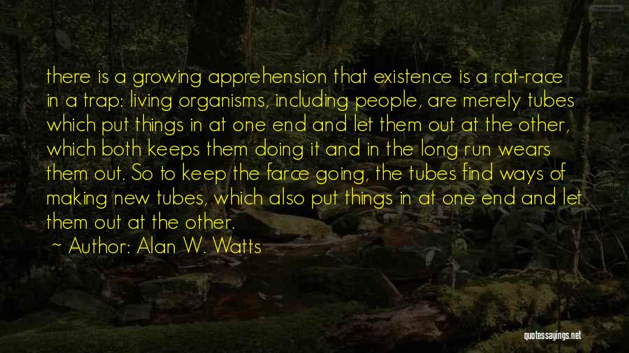 Alan W. Watts Quotes: There Is A Growing Apprehension That Existence Is A Rat-race In A Trap: Living Organisms, Including People, Are Merely Tubes