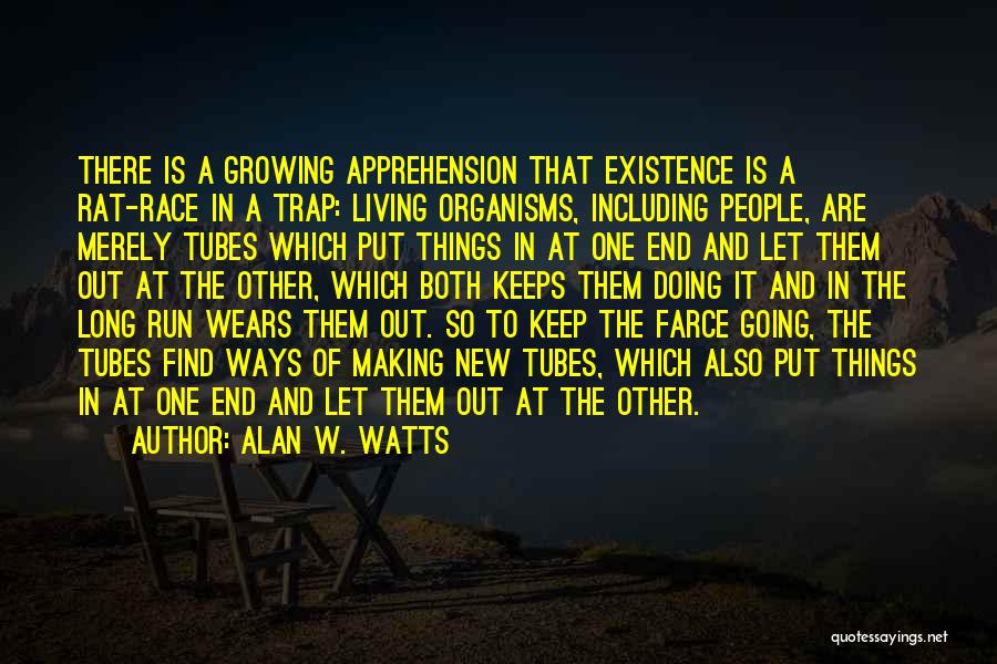 Alan W. Watts Quotes: There Is A Growing Apprehension That Existence Is A Rat-race In A Trap: Living Organisms, Including People, Are Merely Tubes