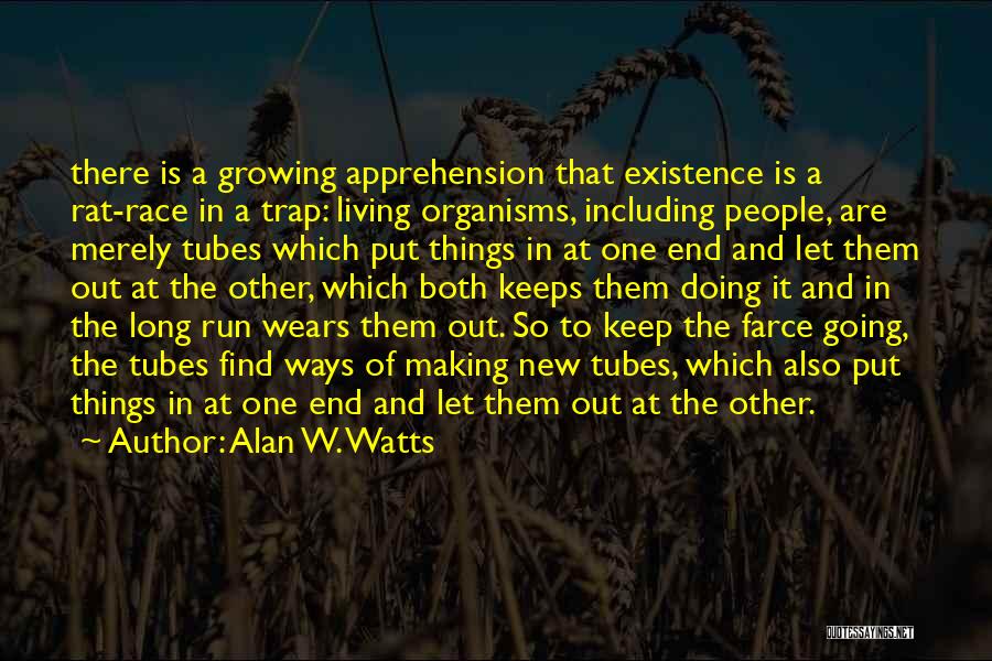 Alan W. Watts Quotes: There Is A Growing Apprehension That Existence Is A Rat-race In A Trap: Living Organisms, Including People, Are Merely Tubes