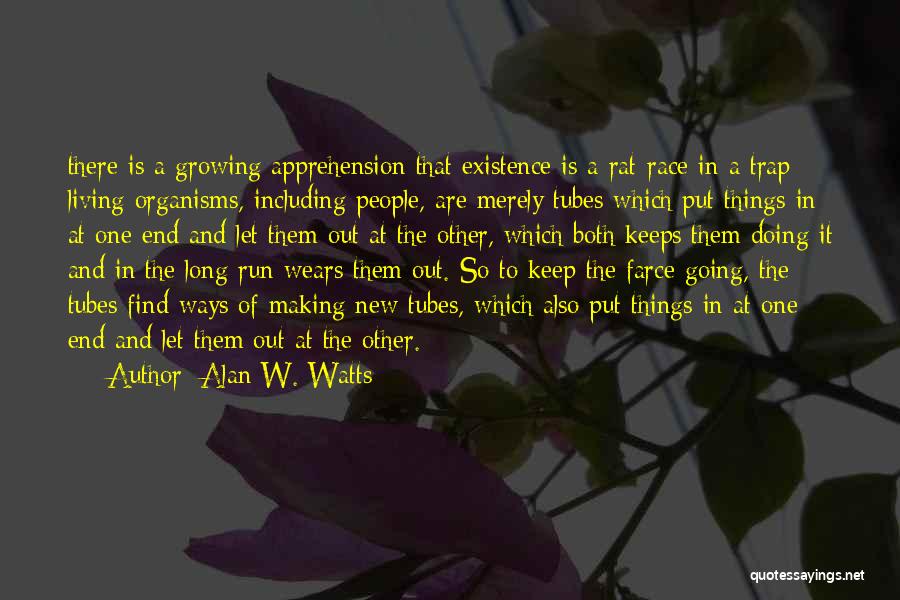 Alan W. Watts Quotes: There Is A Growing Apprehension That Existence Is A Rat-race In A Trap: Living Organisms, Including People, Are Merely Tubes