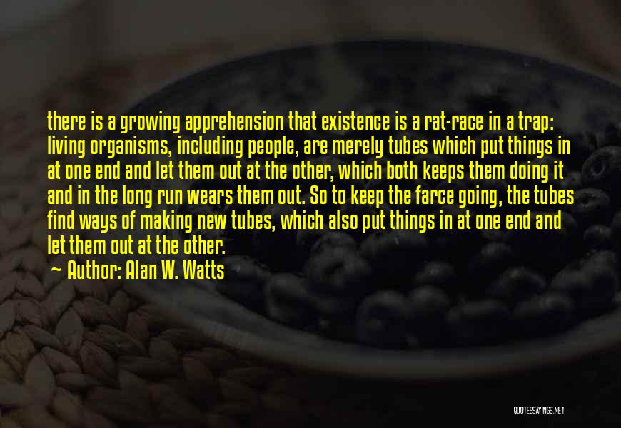 Alan W. Watts Quotes: There Is A Growing Apprehension That Existence Is A Rat-race In A Trap: Living Organisms, Including People, Are Merely Tubes