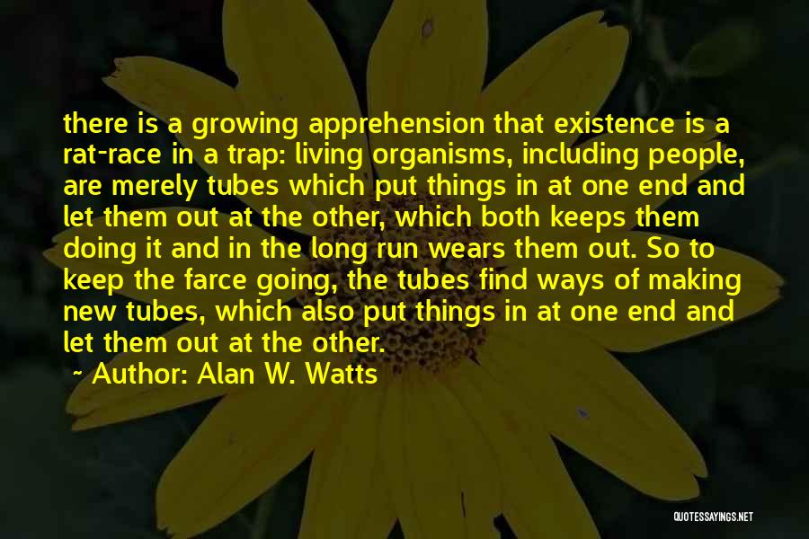 Alan W. Watts Quotes: There Is A Growing Apprehension That Existence Is A Rat-race In A Trap: Living Organisms, Including People, Are Merely Tubes