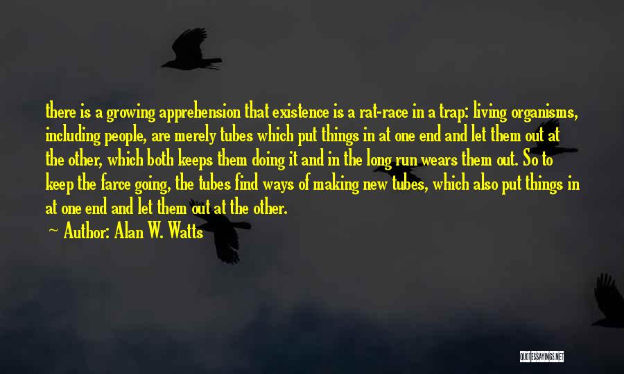 Alan W. Watts Quotes: There Is A Growing Apprehension That Existence Is A Rat-race In A Trap: Living Organisms, Including People, Are Merely Tubes