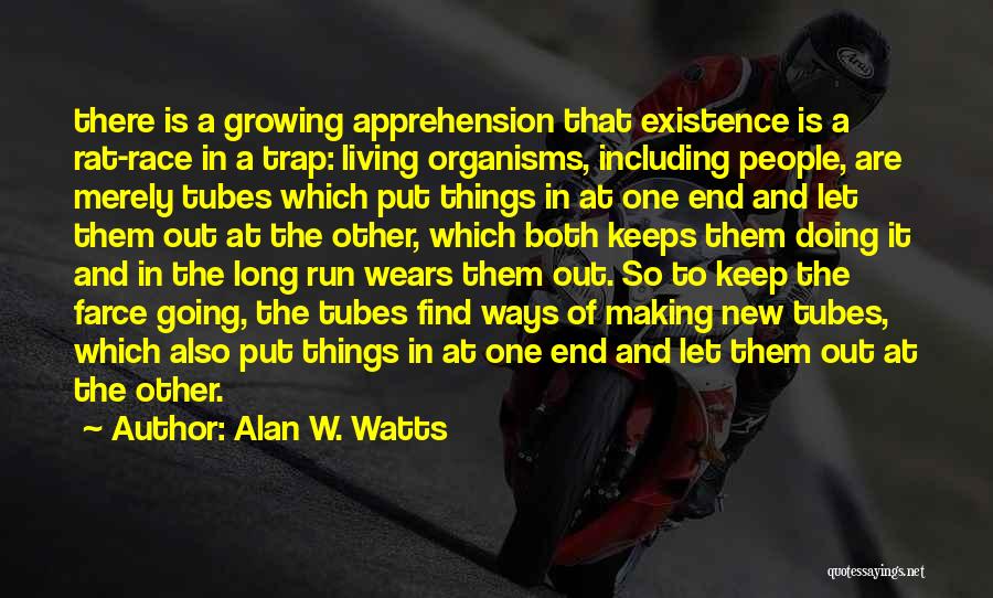 Alan W. Watts Quotes: There Is A Growing Apprehension That Existence Is A Rat-race In A Trap: Living Organisms, Including People, Are Merely Tubes