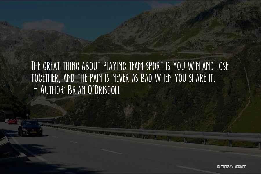 Brian O'Driscoll Quotes: The Great Thing About Playing Team Sport Is You Win And Lose Together, And The Pain Is Never As Bad