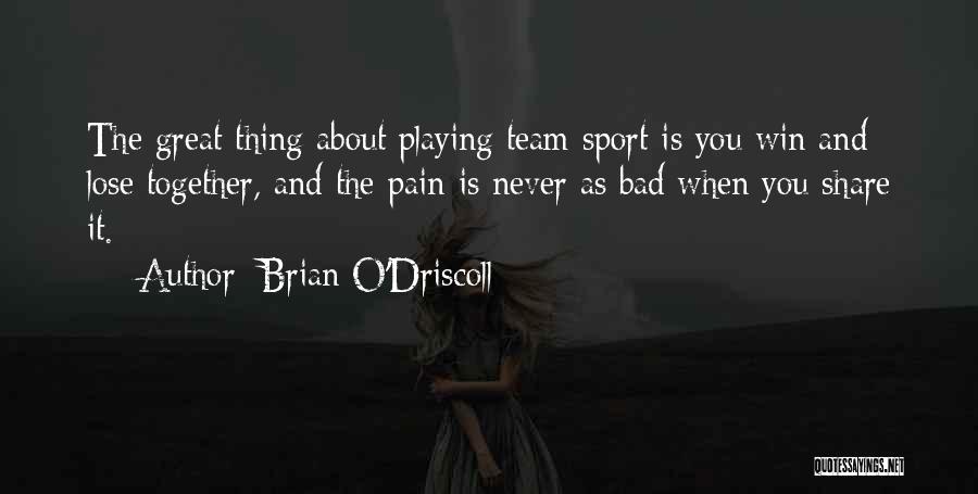 Brian O'Driscoll Quotes: The Great Thing About Playing Team Sport Is You Win And Lose Together, And The Pain Is Never As Bad