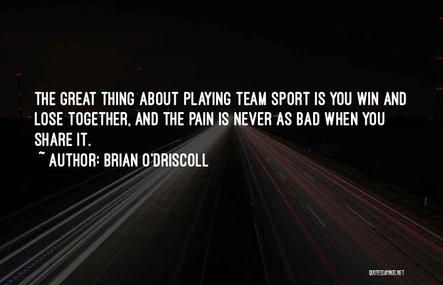 Brian O'Driscoll Quotes: The Great Thing About Playing Team Sport Is You Win And Lose Together, And The Pain Is Never As Bad