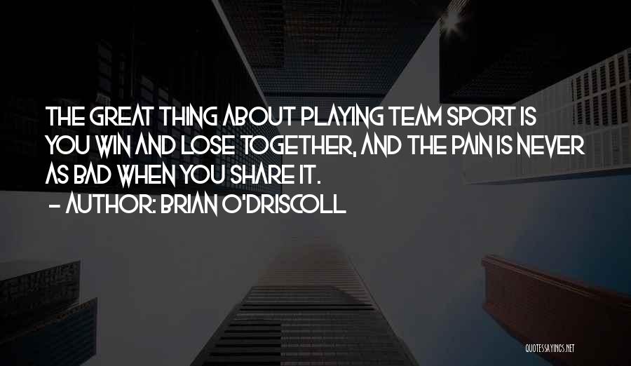 Brian O'Driscoll Quotes: The Great Thing About Playing Team Sport Is You Win And Lose Together, And The Pain Is Never As Bad