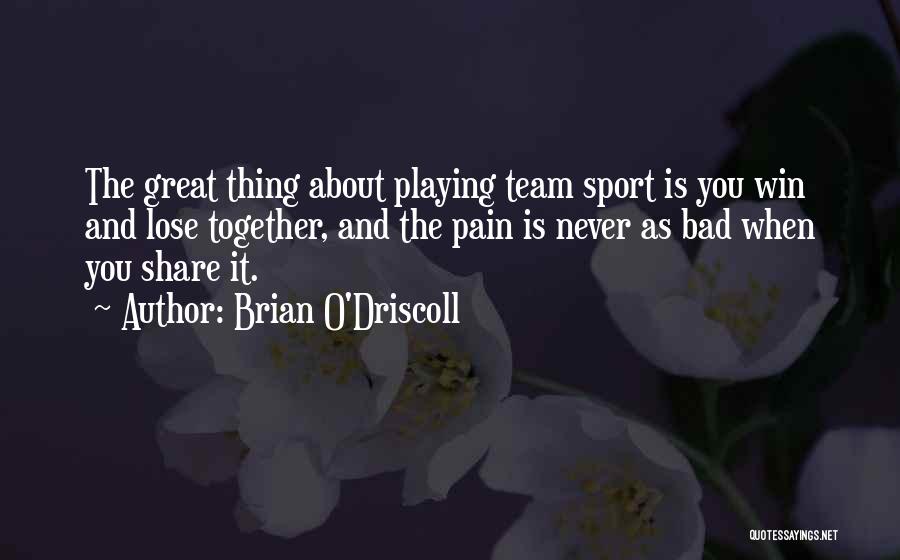 Brian O'Driscoll Quotes: The Great Thing About Playing Team Sport Is You Win And Lose Together, And The Pain Is Never As Bad