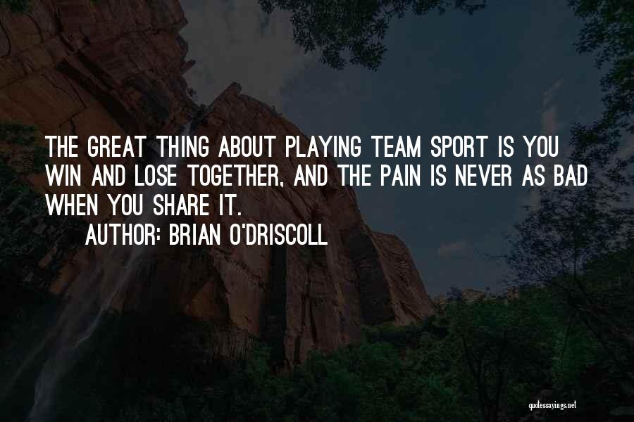 Brian O'Driscoll Quotes: The Great Thing About Playing Team Sport Is You Win And Lose Together, And The Pain Is Never As Bad