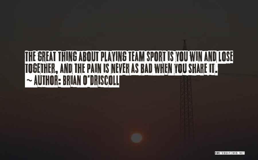 Brian O'Driscoll Quotes: The Great Thing About Playing Team Sport Is You Win And Lose Together, And The Pain Is Never As Bad