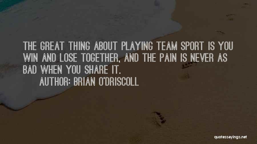 Brian O'Driscoll Quotes: The Great Thing About Playing Team Sport Is You Win And Lose Together, And The Pain Is Never As Bad