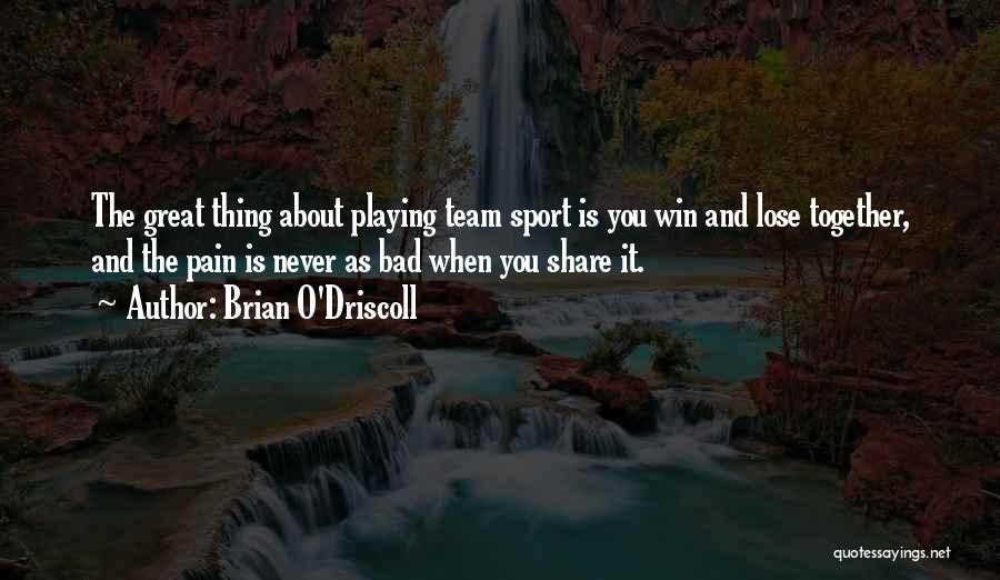 Brian O'Driscoll Quotes: The Great Thing About Playing Team Sport Is You Win And Lose Together, And The Pain Is Never As Bad