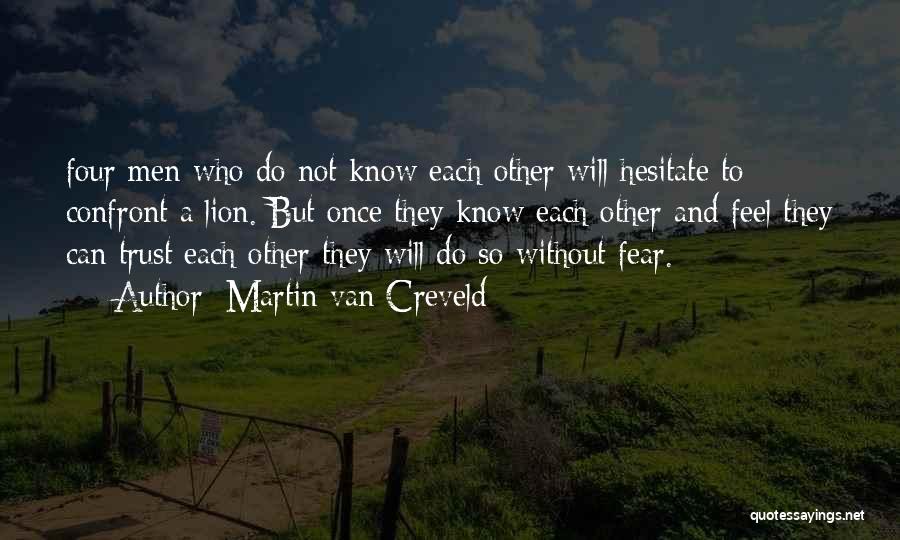 Martin Van Creveld Quotes: Four Men Who Do Not Know Each Other Will Hesitate To Confront A Lion. But Once They Know Each Other