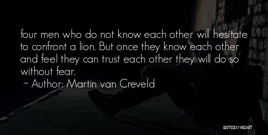 Martin Van Creveld Quotes: Four Men Who Do Not Know Each Other Will Hesitate To Confront A Lion. But Once They Know Each Other