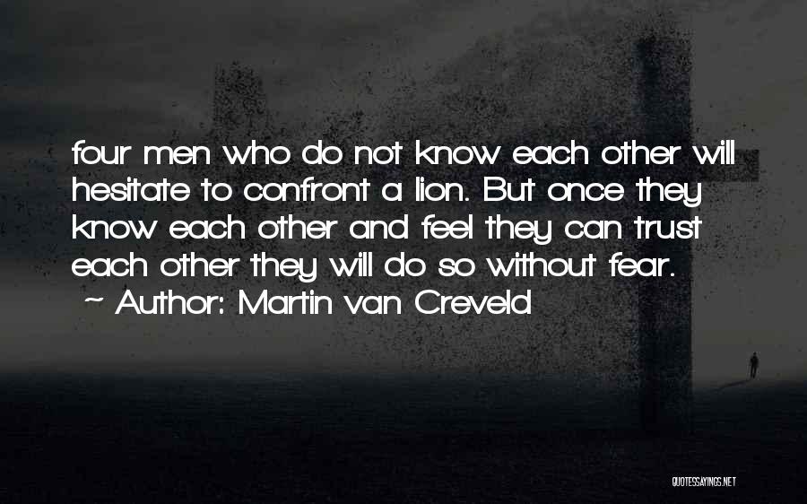 Martin Van Creveld Quotes: Four Men Who Do Not Know Each Other Will Hesitate To Confront A Lion. But Once They Know Each Other