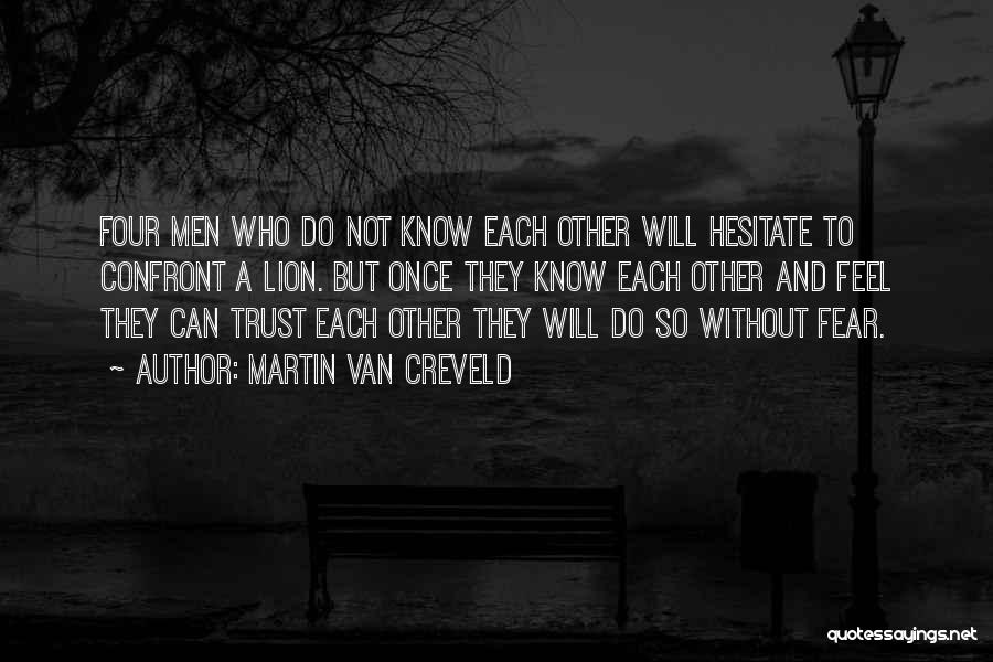 Martin Van Creveld Quotes: Four Men Who Do Not Know Each Other Will Hesitate To Confront A Lion. But Once They Know Each Other