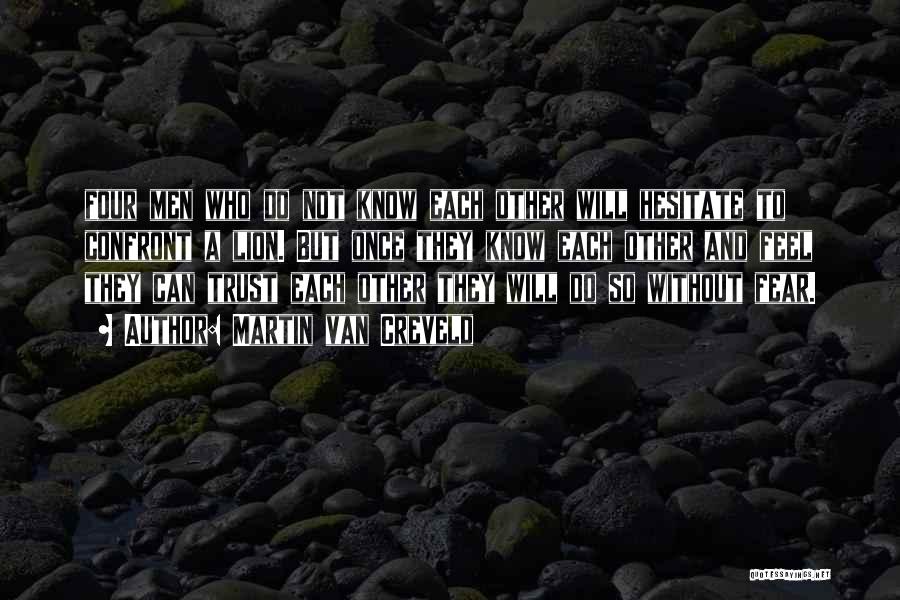Martin Van Creveld Quotes: Four Men Who Do Not Know Each Other Will Hesitate To Confront A Lion. But Once They Know Each Other