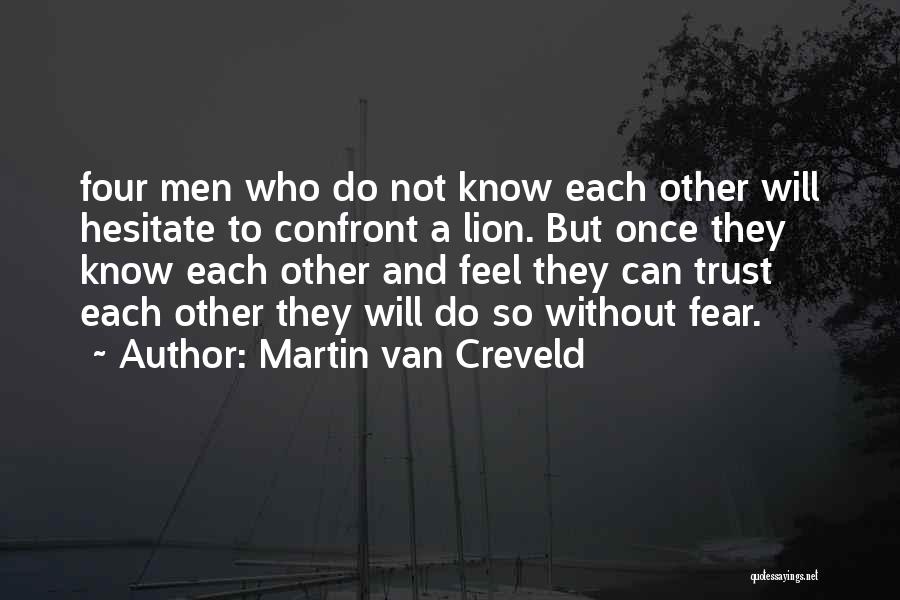 Martin Van Creveld Quotes: Four Men Who Do Not Know Each Other Will Hesitate To Confront A Lion. But Once They Know Each Other