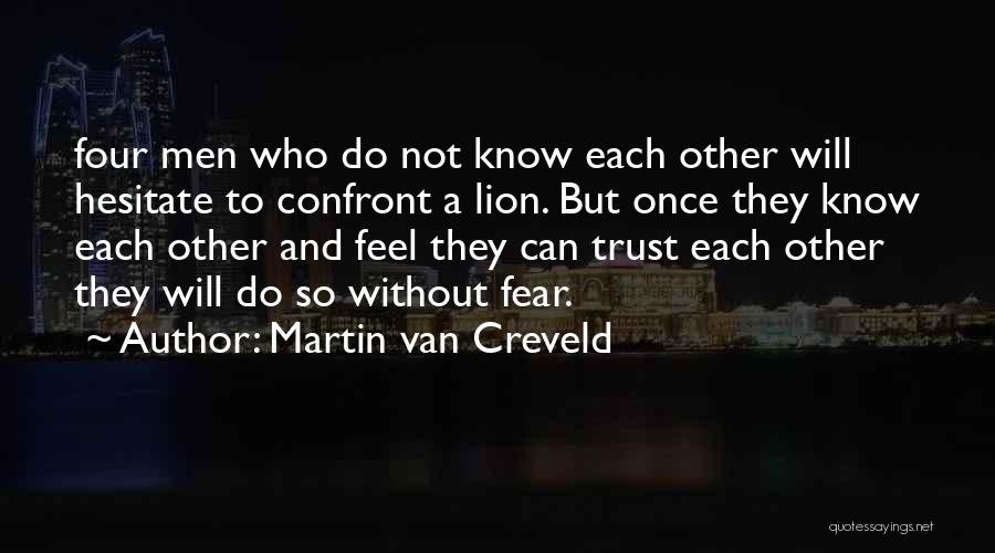 Martin Van Creveld Quotes: Four Men Who Do Not Know Each Other Will Hesitate To Confront A Lion. But Once They Know Each Other