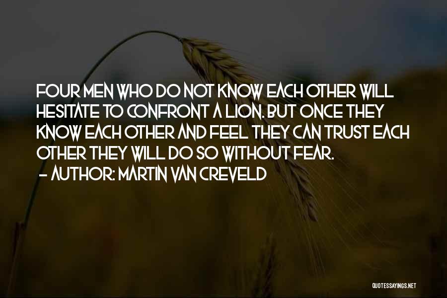 Martin Van Creveld Quotes: Four Men Who Do Not Know Each Other Will Hesitate To Confront A Lion. But Once They Know Each Other