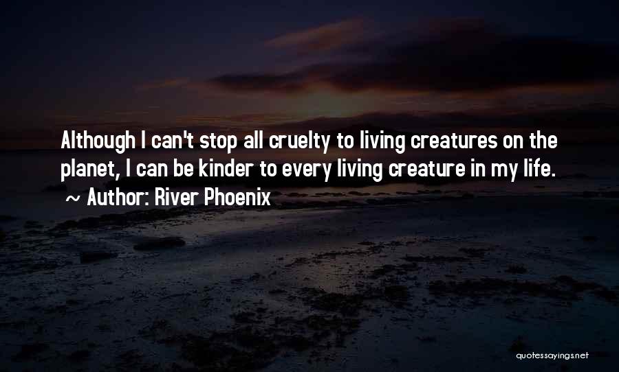 River Phoenix Quotes: Although I Can't Stop All Cruelty To Living Creatures On The Planet, I Can Be Kinder To Every Living Creature