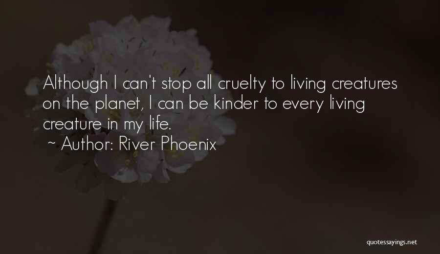 River Phoenix Quotes: Although I Can't Stop All Cruelty To Living Creatures On The Planet, I Can Be Kinder To Every Living Creature