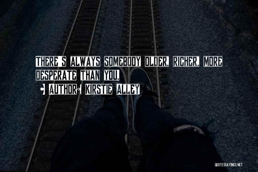 Kirstie Alley Quotes: There's Always Somebody Older, Richer, More Desperate Than You.