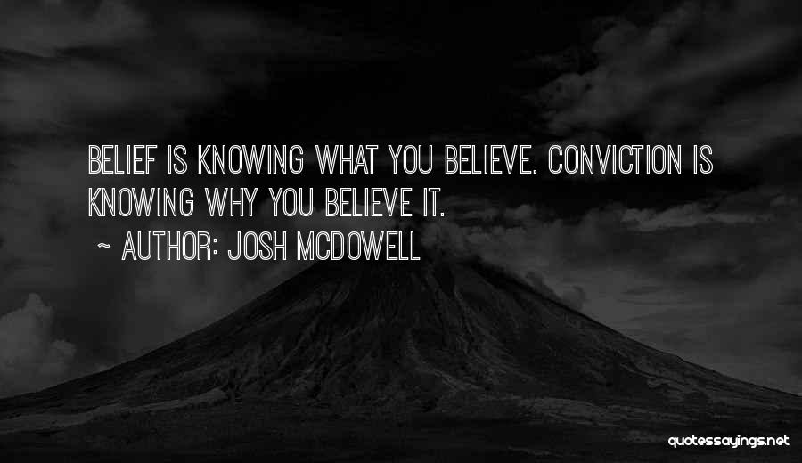 Josh McDowell Quotes: Belief Is Knowing What You Believe. Conviction Is Knowing Why You Believe It.