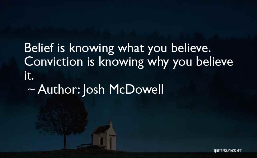 Josh McDowell Quotes: Belief Is Knowing What You Believe. Conviction Is Knowing Why You Believe It.