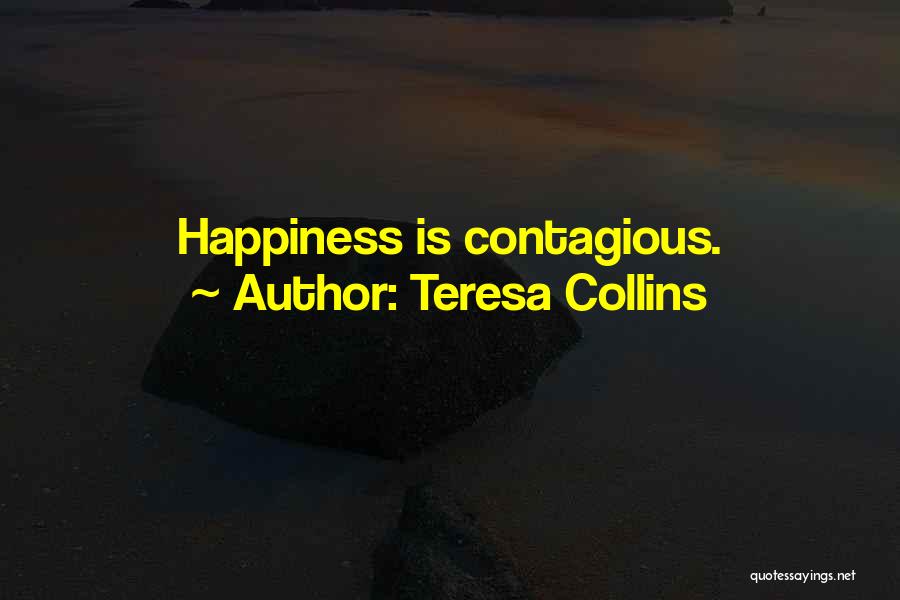 Teresa Collins Quotes: Happiness Is Contagious.