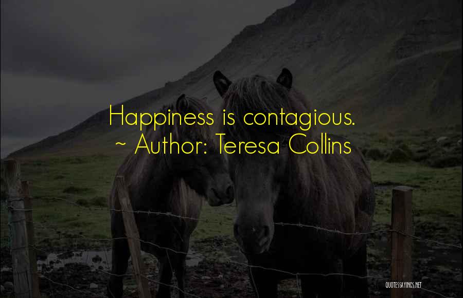 Teresa Collins Quotes: Happiness Is Contagious.