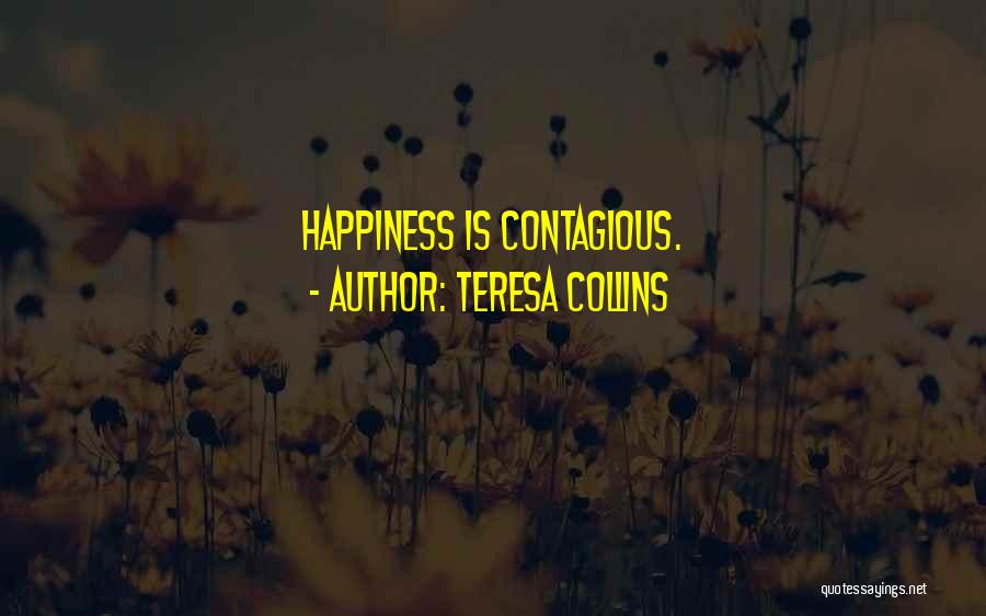 Teresa Collins Quotes: Happiness Is Contagious.