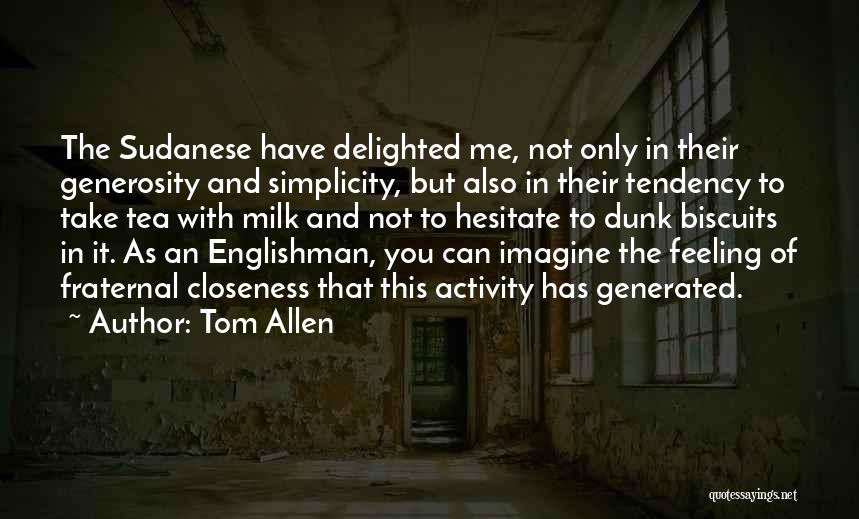 Tom Allen Quotes: The Sudanese Have Delighted Me, Not Only In Their Generosity And Simplicity, But Also In Their Tendency To Take Tea