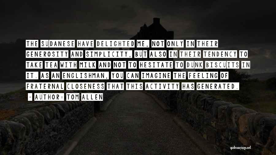 Tom Allen Quotes: The Sudanese Have Delighted Me, Not Only In Their Generosity And Simplicity, But Also In Their Tendency To Take Tea