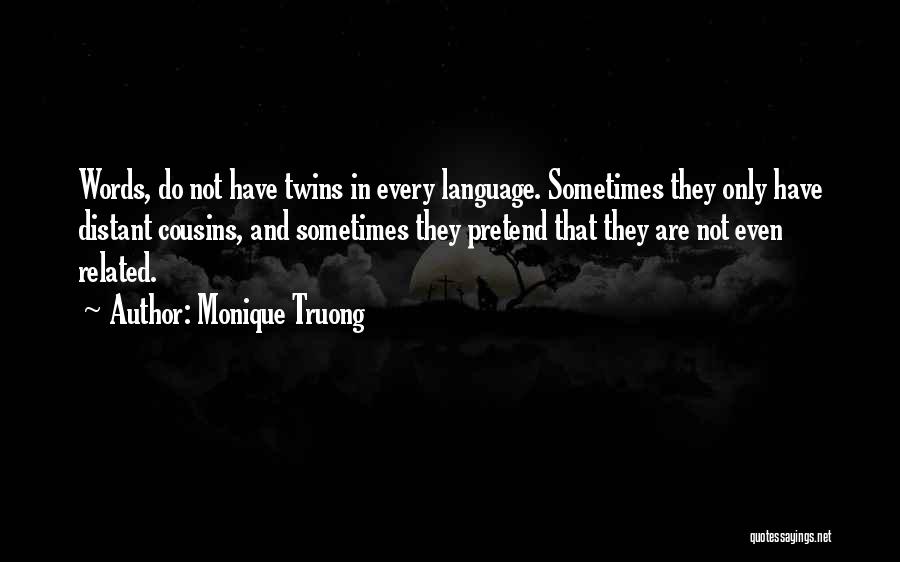 Monique Truong Quotes: Words, Do Not Have Twins In Every Language. Sometimes They Only Have Distant Cousins, And Sometimes They Pretend That They